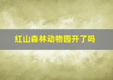 红山森林动物园开了吗