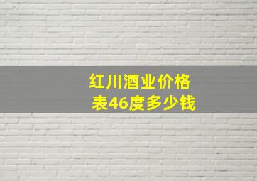 红川酒业价格表46度多少钱