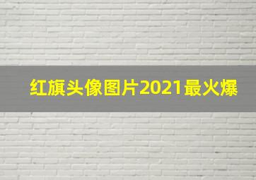 红旗头像图片2021最火爆