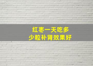 红枣一天吃多少粒补肾效果好