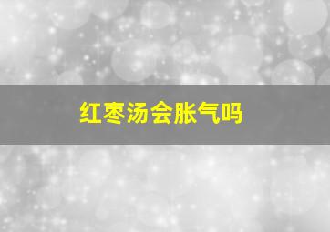 红枣汤会胀气吗