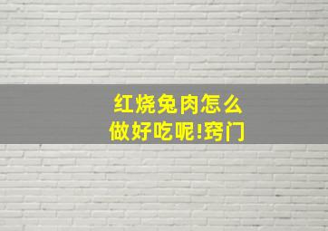 红烧兔肉怎么做好吃呢!窍门