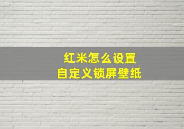 红米怎么设置自定义锁屏壁纸