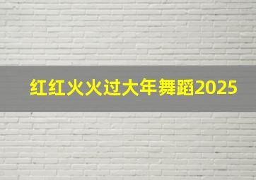 红红火火过大年舞蹈2025