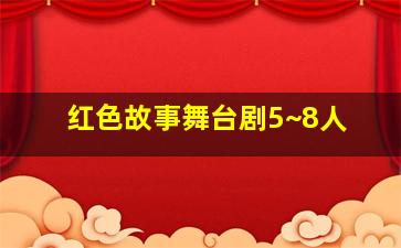 红色故事舞台剧5~8人