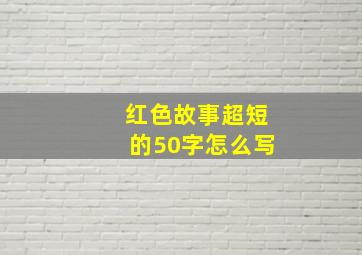 红色故事超短的50字怎么写