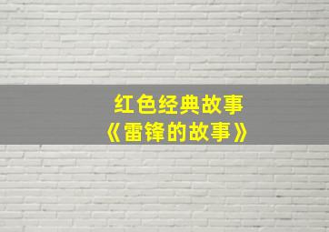 红色经典故事《雷锋的故事》