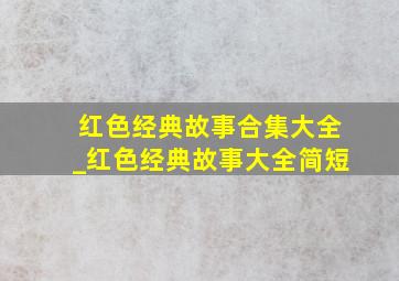 红色经典故事合集大全_红色经典故事大全简短