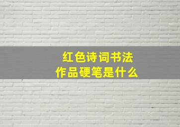 红色诗词书法作品硬笔是什么