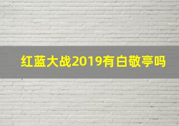 红蓝大战2019有白敬亭吗