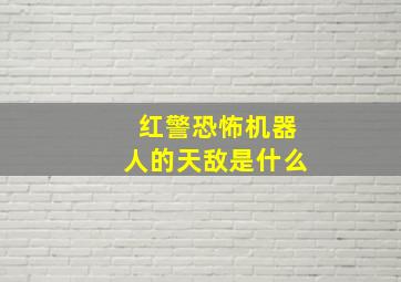 红警恐怖机器人的天敌是什么