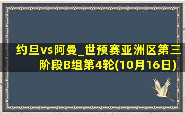 约旦vs阿曼_世预赛亚洲区第三阶段B组第4轮(10月16日)全场集锦