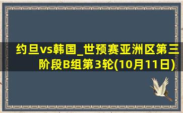 约旦vs韩国_世预赛亚洲区第三阶段B组第3轮(10月11日)全场集锦