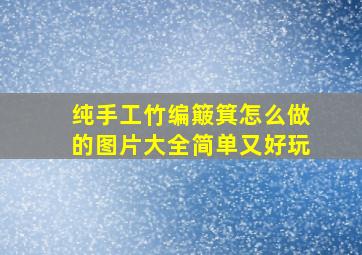 纯手工竹编簸箕怎么做的图片大全简单又好玩