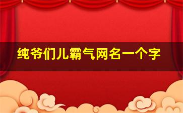 纯爷们儿霸气网名一个字