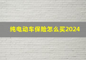 纯电动车保险怎么买2024