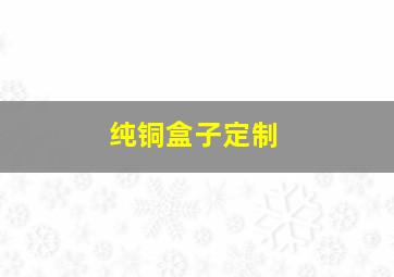 纯铜盒子定制