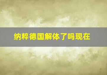 纳粹德国解体了吗现在