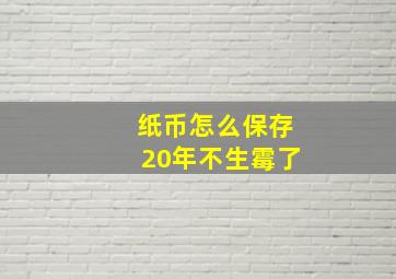 纸币怎么保存20年不生霉了