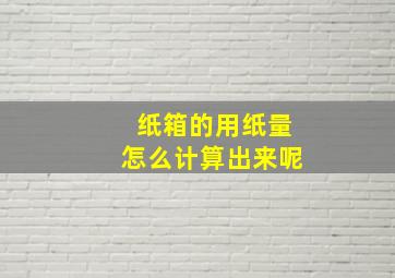 纸箱的用纸量怎么计算出来呢