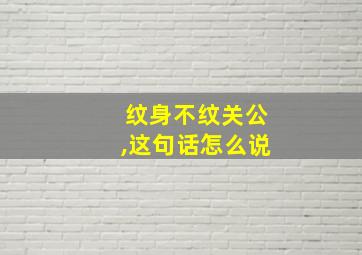 纹身不纹关公,这句话怎么说