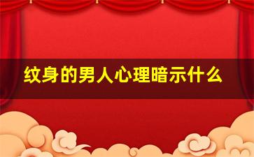 纹身的男人心理暗示什么