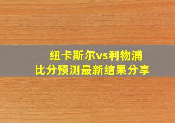 纽卡斯尔vs利物浦比分预测最新结果分享