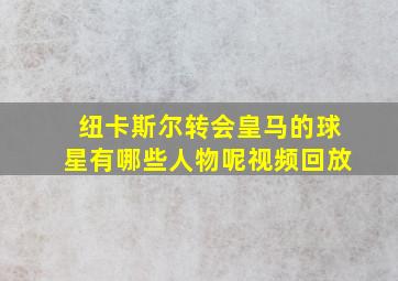 纽卡斯尔转会皇马的球星有哪些人物呢视频回放