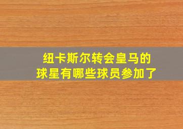 纽卡斯尔转会皇马的球星有哪些球员参加了