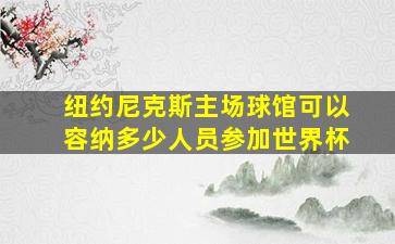 纽约尼克斯主场球馆可以容纳多少人员参加世界杯