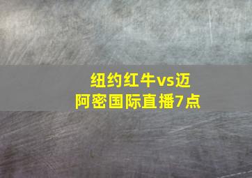 纽约红牛vs迈阿密国际直播7点