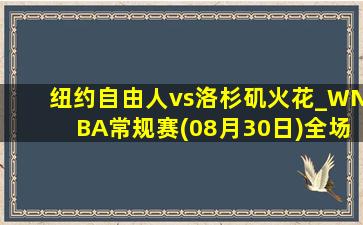 纽约自由人vs洛杉矶火花_WNBA常规赛(08月30日)全场录像