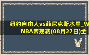 纽约自由人vs菲尼克斯水星_WNBA常规赛(08月27日)全场录像