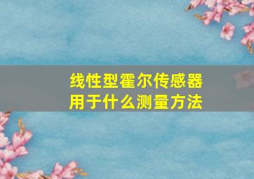 线性型霍尔传感器用于什么测量方法