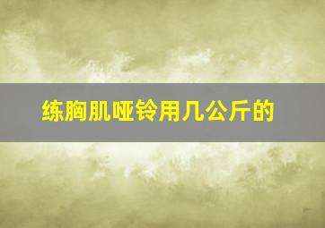 练胸肌哑铃用几公斤的