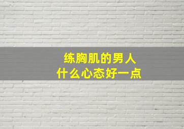 练胸肌的男人什么心态好一点