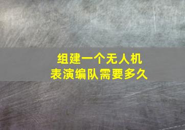 组建一个无人机表演编队需要多久