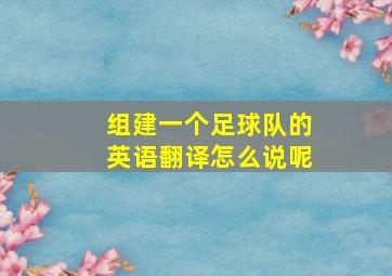 组建一个足球队的英语翻译怎么说呢