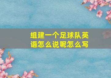 组建一个足球队英语怎么说呢怎么写