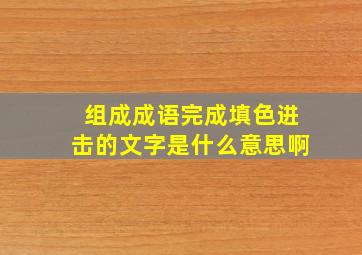 组成成语完成填色进击的文字是什么意思啊