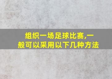 组织一场足球比赛,一般可以采用以下几种方法