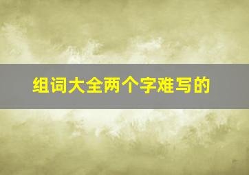 组词大全两个字难写的