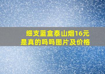 细支蓝盒泰山烟16元是真的吗吗图片及价格