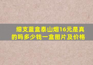 细支蓝盒泰山烟16元是真的吗多少钱一盒图片及价格