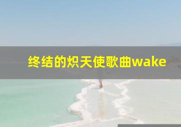 终结的炽天使歌曲wake