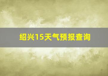 绍兴15天气预报查询