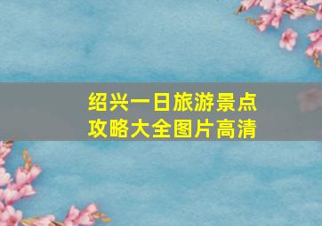 绍兴一日旅游景点攻略大全图片高清