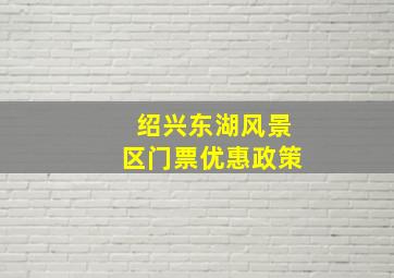 绍兴东湖风景区门票优惠政策