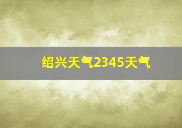 绍兴天气2345天气