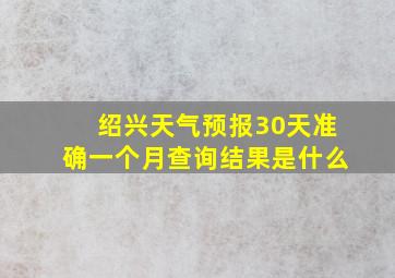 绍兴天气预报30天准确一个月查询结果是什么